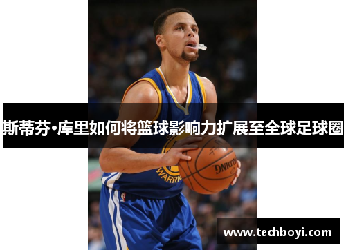 斯蒂芬·库里如何将篮球影响力扩展至全球足球圈